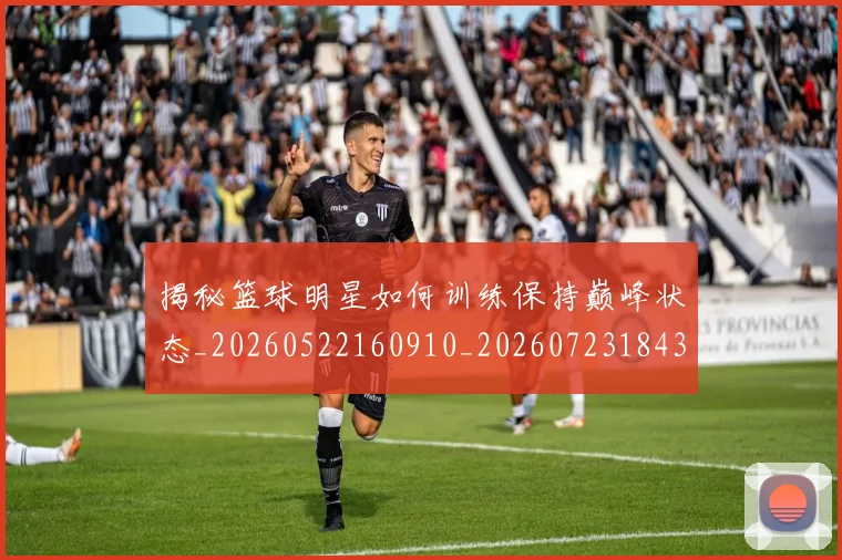 揭秘篮球明星如何训练保持巅峰状态_20260522160910_20260723184311