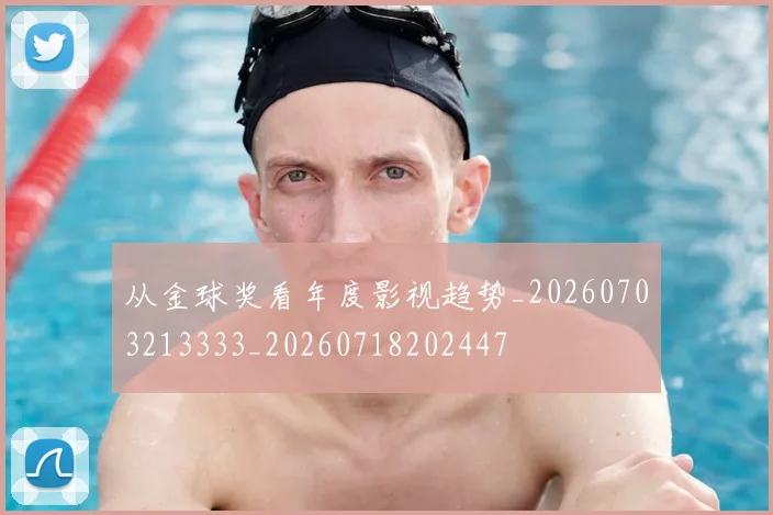从金球奖看年度影视趋势_20260703213333_20260718202447