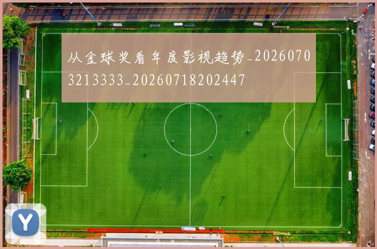 从金球奖看年度影视趋势_20260703213333_20260718202447