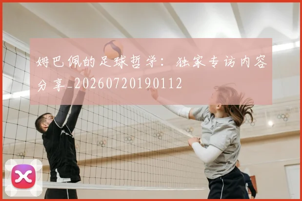 姆巴佩的足球哲学:独家专访内容分享_20260720190112