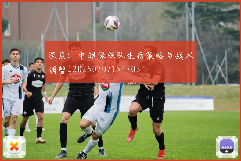 深度：中超保级队生存策略与战术调整_20260707154703