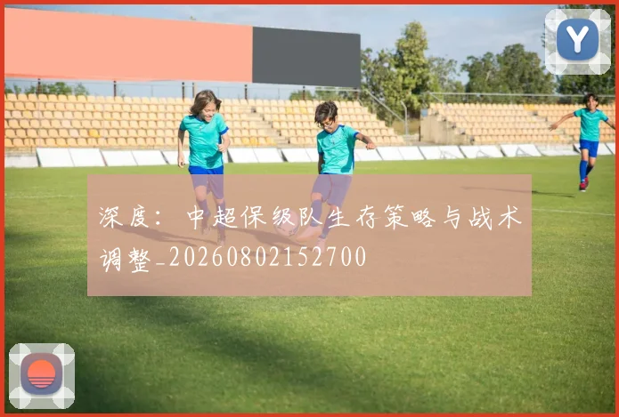 深度:中超保级队生存策略与战术调整_20260802152700