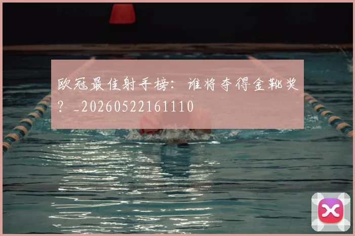 欧冠最佳射手榜：谁将夺得金靴奖？_20260522161110