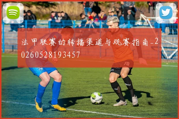 法甲联赛的转播渠道与观赛指南_20260528193457
