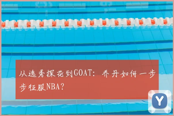 从选秀探花到GOAT：乔丹如何一步步征服NBA？
