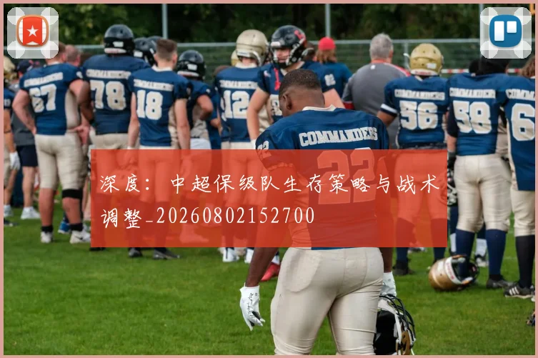 深度：中超保级队生存策略与战术调整_20260802152700