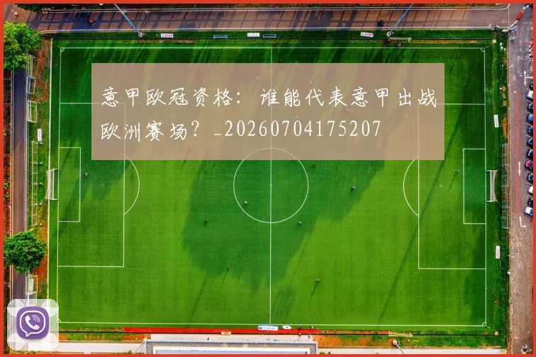 意甲欧冠资格:谁能代表意甲出战欧洲赛场?_20260704175207