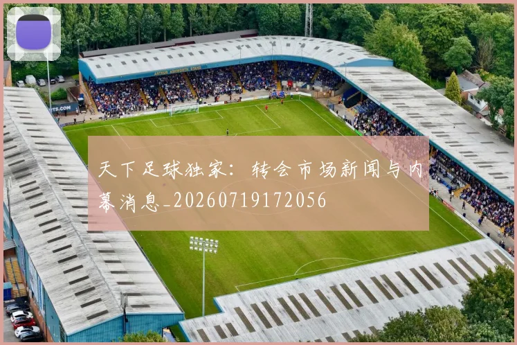 天下足球独家：转会市场新闻与内幕消息_20260719172056