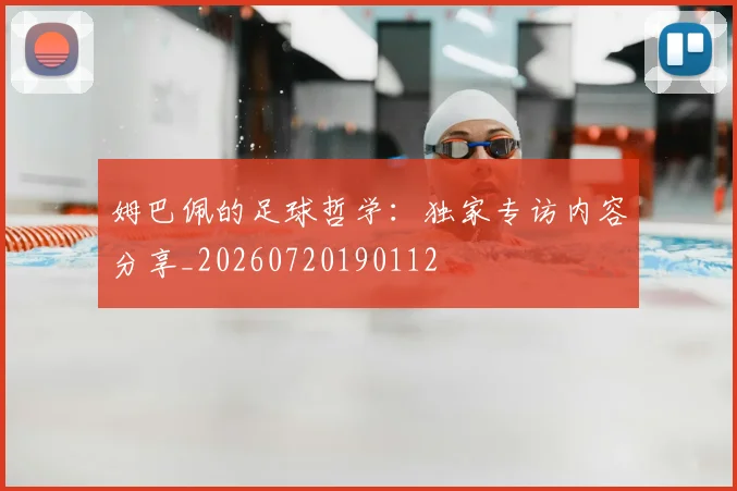 姆巴佩的足球哲学:独家专访内容分享_20260720190112